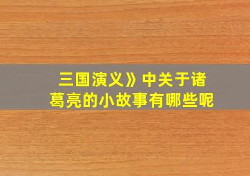 三国演义》中关于诸葛亮的小故事有哪些呢