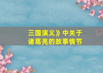 三国演义》中关于诸葛亮的故事情节