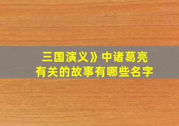 三国演义》中诸葛亮有关的故事有哪些名字