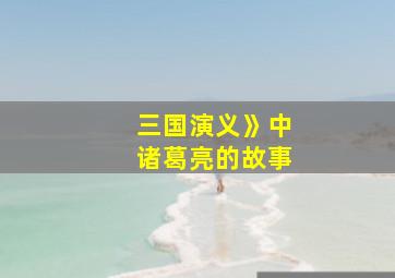 三国演义》中诸葛亮的故事