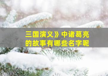 三国演义》中诸葛亮的故事有哪些名字呢