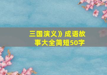 三国演义》成语故事大全简短50字