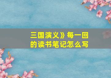 三国演义》每一回的读书笔记怎么写