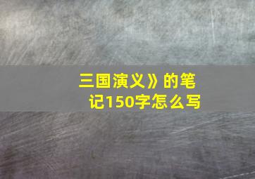 三国演义》的笔记150字怎么写