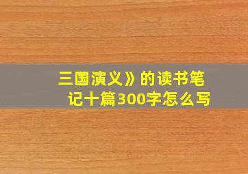 三国演义》的读书笔记十篇300字怎么写