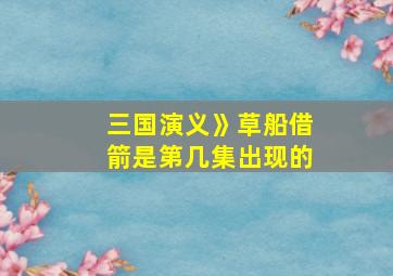 三国演义》草船借箭是第几集出现的