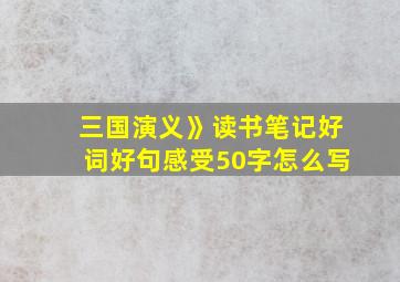 三国演义》读书笔记好词好句感受50字怎么写