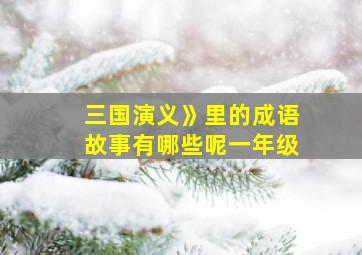 三国演义》里的成语故事有哪些呢一年级