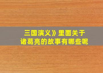 三国演义》里面关于诸葛亮的故事有哪些呢