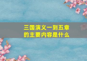 三国演义一到五章的主要内容是什么