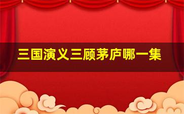 三国演义三顾茅庐哪一集