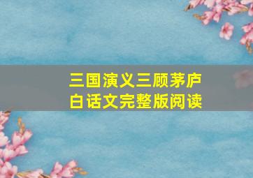 三国演义三顾茅庐白话文完整版阅读