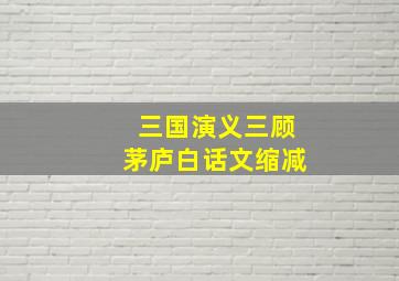 三国演义三顾茅庐白话文缩减