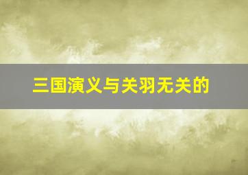 三国演义与关羽无关的