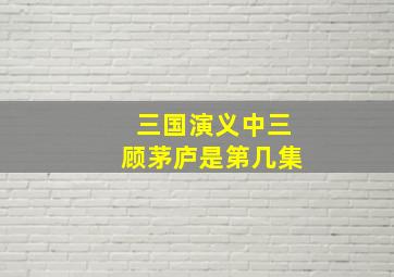 三国演义中三顾茅庐是第几集