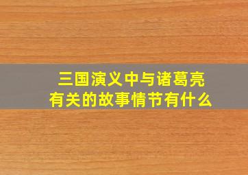 三国演义中与诸葛亮有关的故事情节有什么