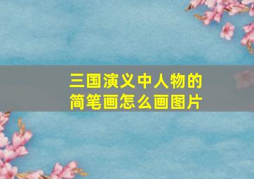 三国演义中人物的简笔画怎么画图片