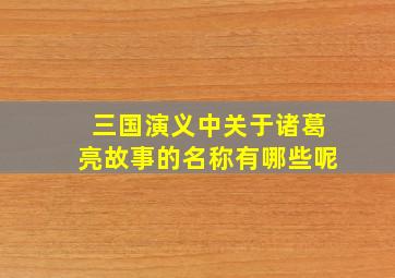 三国演义中关于诸葛亮故事的名称有哪些呢