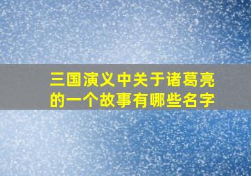 三国演义中关于诸葛亮的一个故事有哪些名字