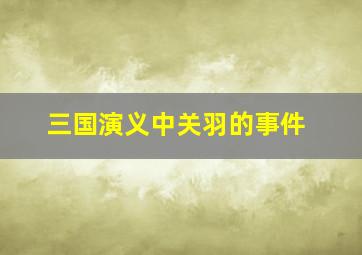 三国演义中关羽的事件