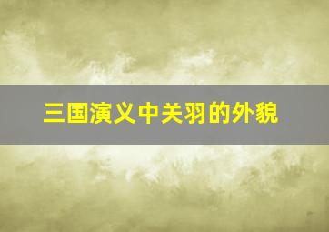 三国演义中关羽的外貌