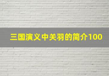 三国演义中关羽的简介100