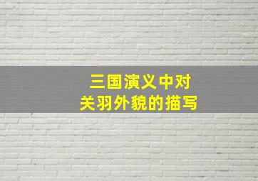 三国演义中对关羽外貌的描写