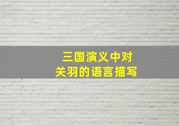 三国演义中对关羽的语言描写