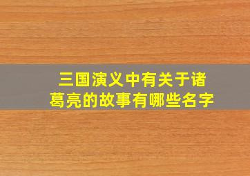 三国演义中有关于诸葛亮的故事有哪些名字