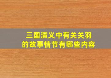 三国演义中有关关羽的故事情节有哪些内容