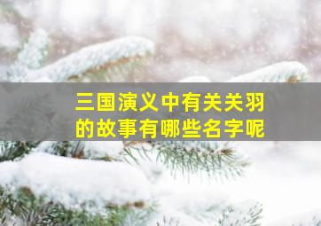 三国演义中有关关羽的故事有哪些名字呢