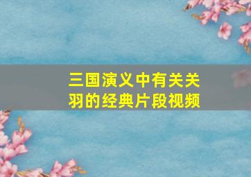 三国演义中有关关羽的经典片段视频