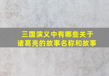 三国演义中有哪些关于诸葛亮的故事名称和故事