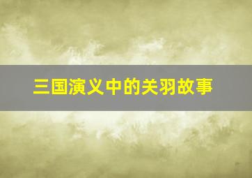 三国演义中的关羽故事