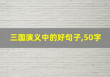 三国演义中的好句子,50字