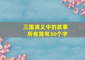 三国演义中的故事所有简写30个字