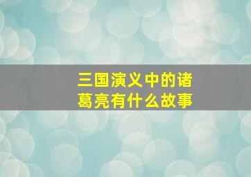 三国演义中的诸葛亮有什么故事