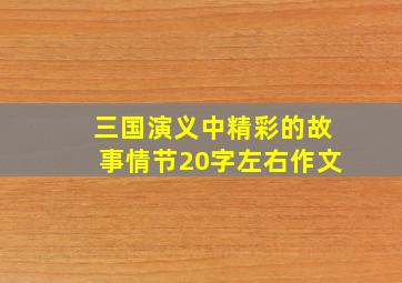 三国演义中精彩的故事情节20字左右作文