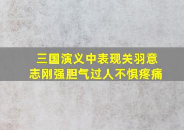 三国演义中表现关羽意志刚强胆气过人不惧疼痛