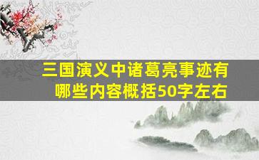 三国演义中诸葛亮事迹有哪些内容概括50字左右