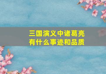 三国演义中诸葛亮有什么事迹和品质