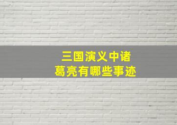 三国演义中诸葛亮有哪些事迹