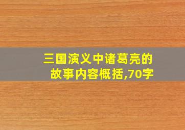 三国演义中诸葛亮的故事内容概括,70字