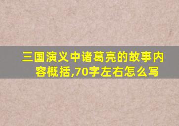 三国演义中诸葛亮的故事内容概括,70字左右怎么写