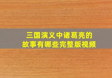 三国演义中诸葛亮的故事有哪些完整版视频