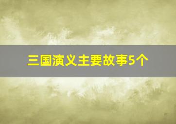 三国演义主要故事5个