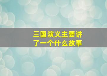 三国演义主要讲了一个什么故事