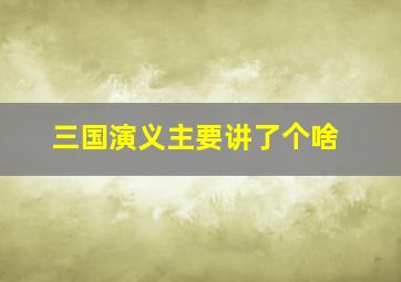 三国演义主要讲了个啥