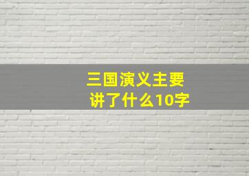 三国演义主要讲了什么10字