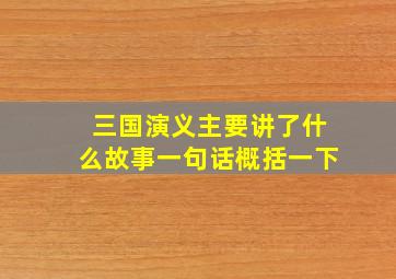 三国演义主要讲了什么故事一句话概括一下